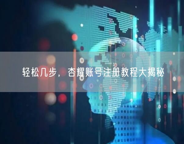 轻松几步，杏耀账号注册教程大揭秘