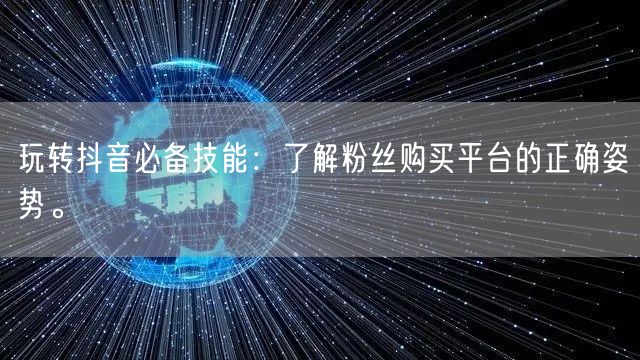 玩转抖音必备技能：了解粉丝购买平台的正确姿势。