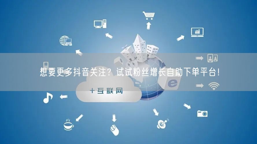 想要更多抖音关注？试试粉丝增长自助下单平台！