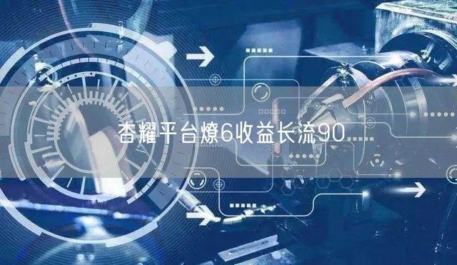 杏耀平台燎6收益长流90