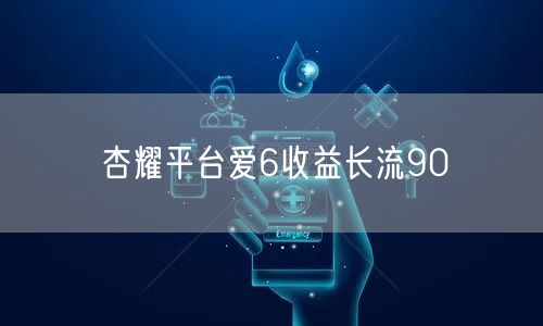 杏耀平台爱6收益长流90