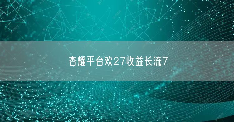 杏耀平台欢27收益长流7