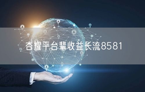 杏耀平台辈收益长流8581